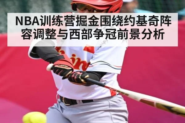 NBA训练营掘金围绕约基奇阵容调整与西部争冠前景分析