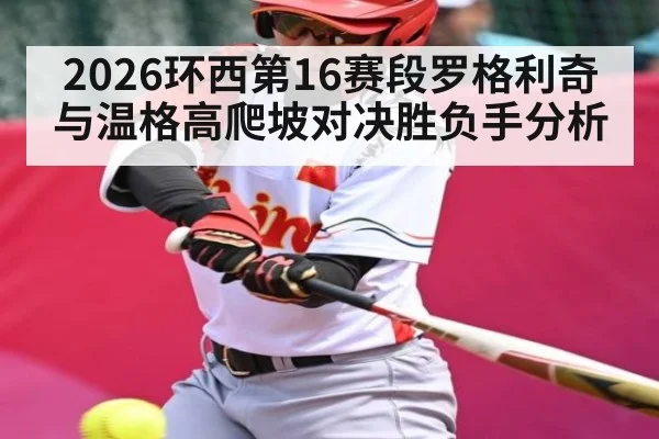 2026环西第16赛段罗格利奇与温格高爬坡对决胜负手分析